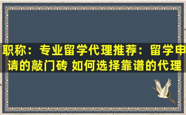 职称：专业留学代理推荐：留学申请的敲门砖 如何选择靠谱的代理商？